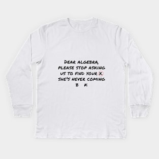 Dear Algebra Please Stop Asking Us To Find Your X Kids Long Sleeve T-Shirt